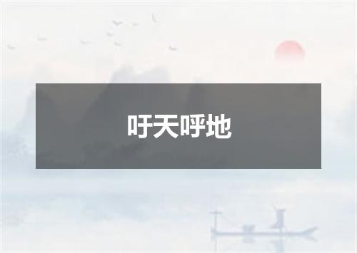 吁天呼地是什么意思