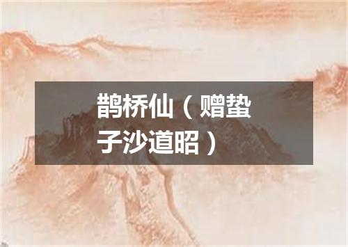 鹊桥仙(赠蛰子沙道昭)