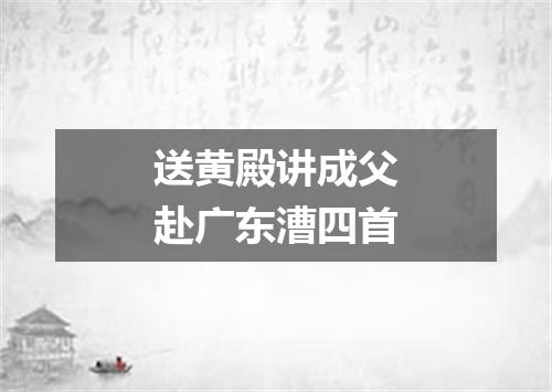 送黄殿讲成父赴广东漕四首