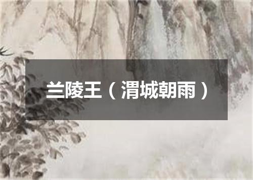 兰陵王(渭城朝雨)