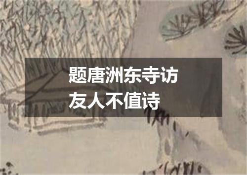 题唐洲东寺访友人不值诗
