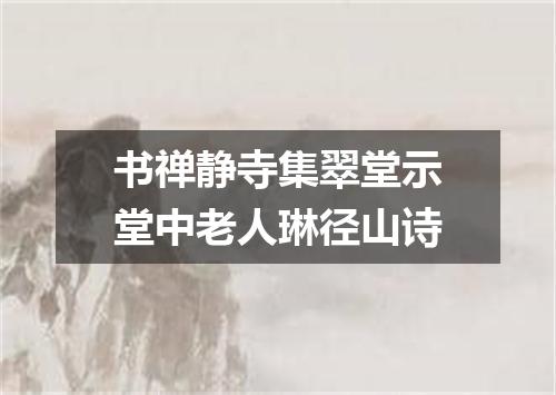 书禅静寺集翠堂示堂中老人琳径山诗