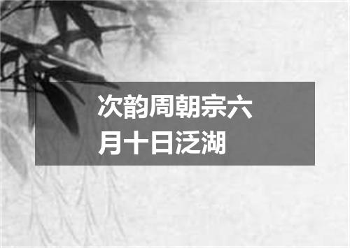 次韵周朝宗六月十日泛湖
