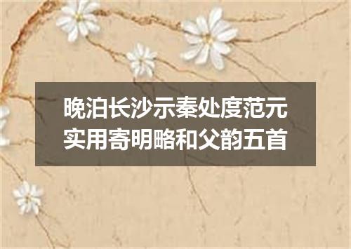 晚泊长沙示秦处度范元实用寄明略和父韵五首
