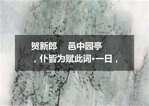 贺新郎    邑中园亭，仆皆为赋此词·一日，