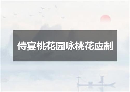 侍宴桃花园咏桃花应制