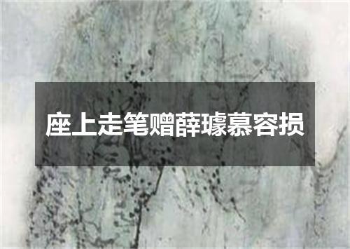 座上走笔赠薛璩慕容损