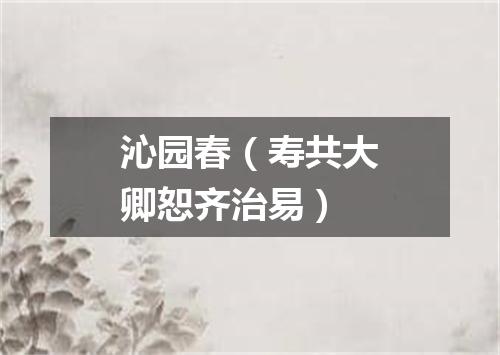 沁园春（寿共大卿恕齐治易）