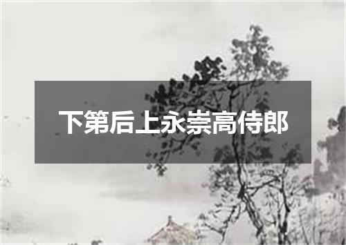 下第后上永崇高侍郎