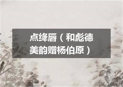 点绛唇（和彪德美韵赠杨伯原）