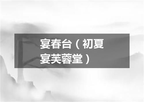 宴春台（初夏宴芙蓉堂）