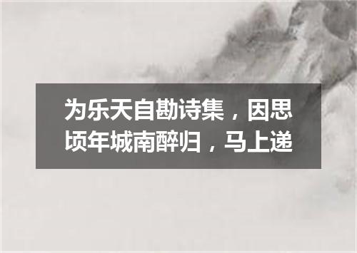 为乐天自勘诗集，因思顷年城南醉归，马上递