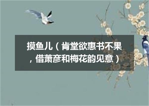 摸鱼儿(肯堂欲惠书不果,借萧彦和梅花韵见意)