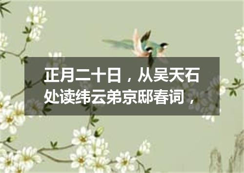 正月二十日，从吴天石处读纬云弟京邸春词，