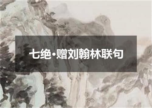 七绝·赠刘翰林联句