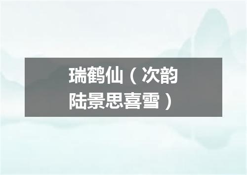 瑞鹤仙（次韵陆景思喜雪）