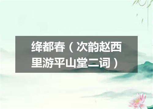 绛都春（次韵赵西里游平山堂二词）