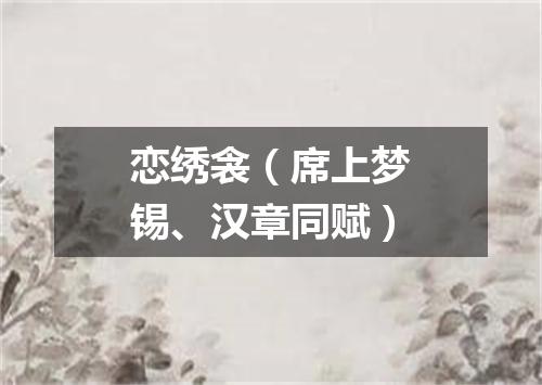 恋绣衾（席上梦锡、汉章同赋）