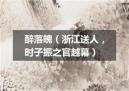 醉落魄（浙江送人，时子振之官越幕）