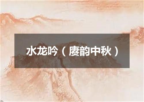 水龙吟(赓韵中秋)