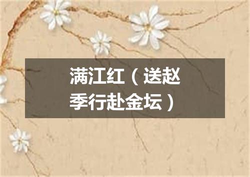 满江红（送赵季行赴金坛）