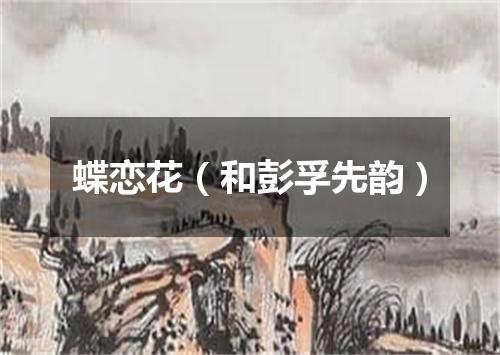 蝶恋花（和彭孚先韵）