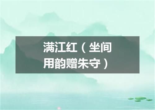 满江红（坐间用韵赠朱守）