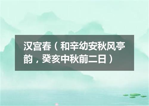 汉宫春（和辛幼安秋风亭韵，癸亥中秋前二日）