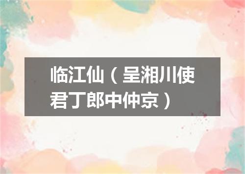 临江仙（呈湘川使君丁郎中仲京）