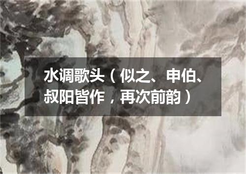 水调歌头（似之、申伯、叔阳皆作，再次前韵）