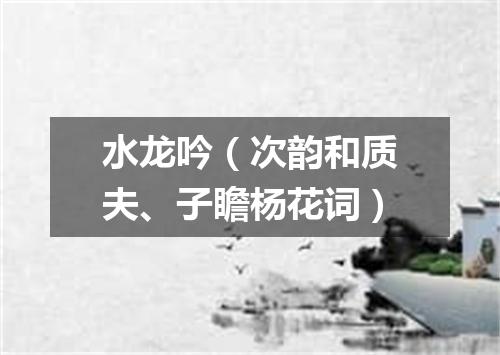 水龙吟（次韵和质夫、子瞻杨花词）