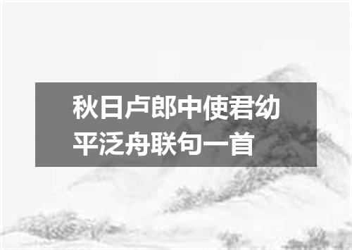 秋日卢郎中使君幼平泛舟联句一首