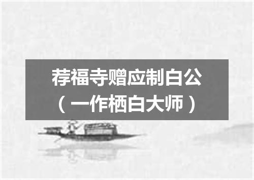 荐福寺赠应制白公（一作栖白大师）