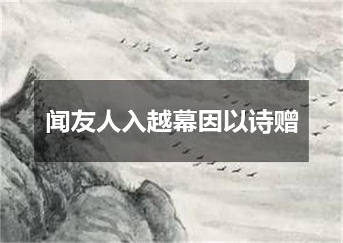 闻友人入越幕因以诗赠