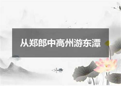 从郑郎中高州游东潭