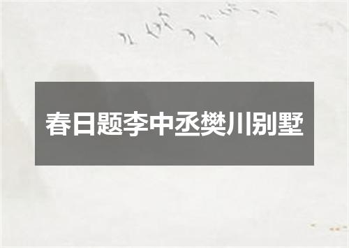 春日题李中丞樊川别墅