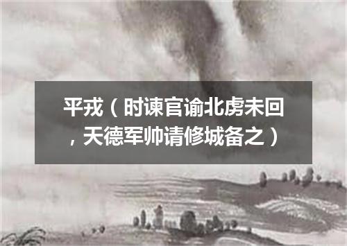 平戎（时谏官谕北虏未回，天德军帅请修城备之）