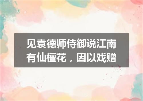 见袁德师侍御说江南有仙檀花，因以戏赠