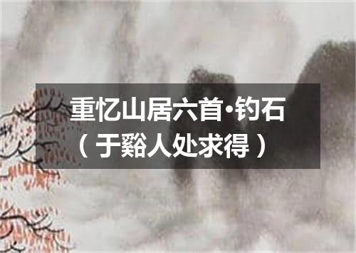 重忆山居六首·钓石（于谿人处求得）