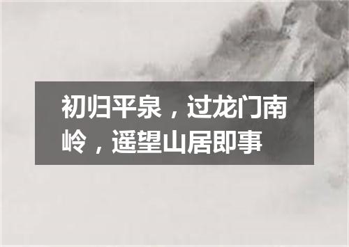 初归平泉，过龙门南岭，遥望山居即事