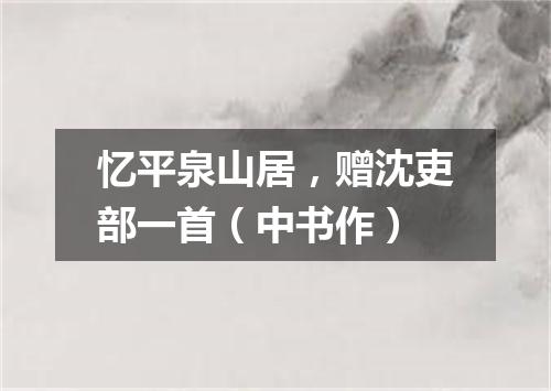 忆平泉山居，赠沈吏部一首（中书作）