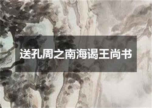 送孔周之南海谒王尚书