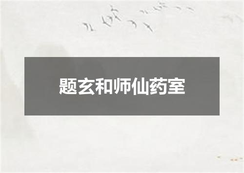 题玄和师仙药室