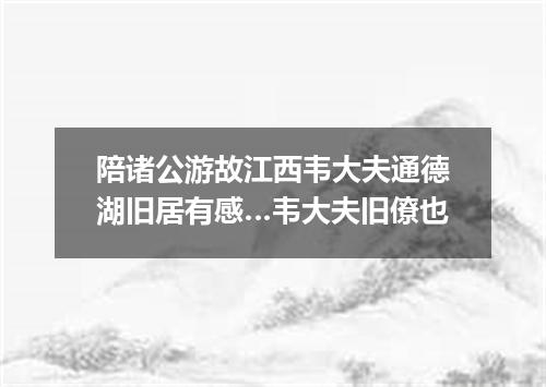 陪诸公游故江西韦大夫通德湖旧居有感…韦大夫旧僚也