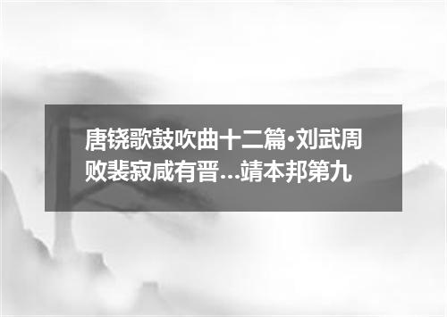 唐铙歌鼓吹曲十二篇·刘武周败裴寂咸有晋…靖本邦第九