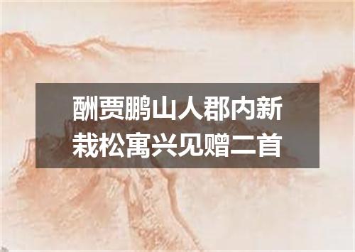 酬贾鹏山人郡内新栽松寓兴见赠二首