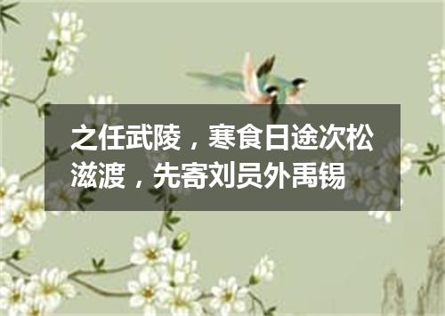 之任武陵，寒食日途次松滋渡，先寄刘员外禹锡