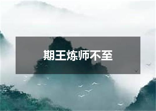 期王炼师不至