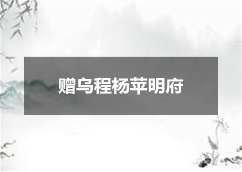 赠乌程杨苹明府