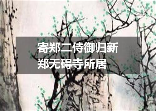 寄郑二侍御归新郑无碍寺所居